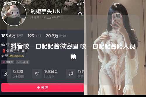 抖音咬一口妃妃酱微密圈 咬一口妃妃酱路人视角