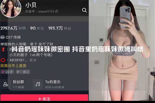 抖音奶瑶妹妹微密圈 抖音里奶瑶妹妹微博叫啥